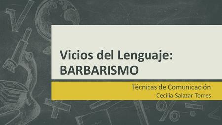 Vicios del Lenguaje: BARBARISMO Técnicas de Comunicación Cecilia Salazar Torres.