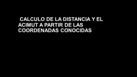 CALCULO DE LA DISTANCIA Y EL ACIMUT A PARTIR DE LAS COORDENADAS CONOCIDAS.