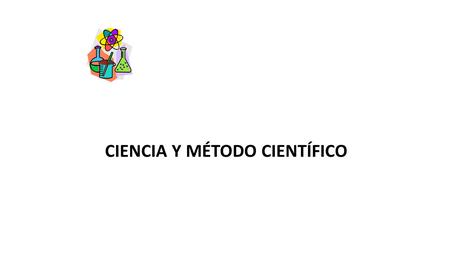 CIENCIA Y MÉTODO CIENTÍFICO. CIENCIA CONJUNTOS SISTEMÁTICO DE CONOCIMIENTOS, CON LOS CUALES, MEDIANTE EL ESTABLECIMIENTO DE PRINCIPIOS Y LEYES UNIVERSALES,