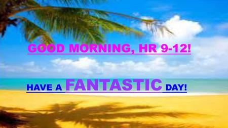 GOOD MORNING, HR 9-12! HAVE A FANTASTIC DAY!.