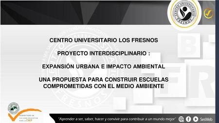 CENTRO UNIVERSITARIO LOS FRESNOS PROYECTO INTERDISCIPLINARIO :
