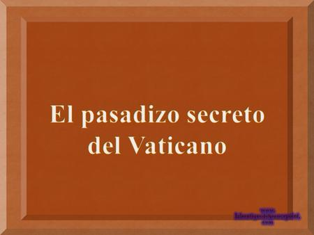 el nombre de Passetto di Borgo, o simplemente Passetto. Desde hace siglos, los Papas, en caso de que peligrasen sus vidas, podían huir de los palacios.