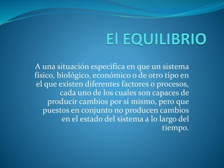 El EQUILIBRIO A una situación específica en que un sistema físico, biológico, económico o de otro tipo en el que existen diferentes factores o procesos,