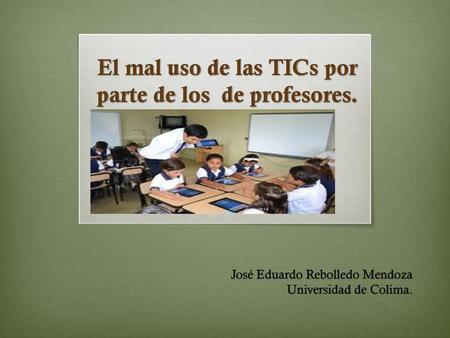 El mal uso de las TICs por parte de los de profesores.