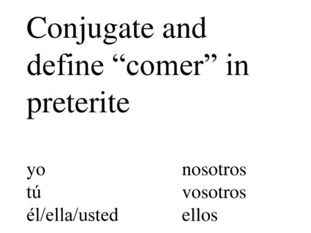 Conjugate and define “comer” in preterite yo. nosotros tú