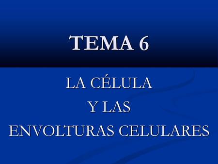 TEMA 6 LA CÉLULA Y LAS ENVOLTURAS CELULARES 1.