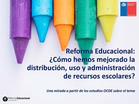 Reforma Educacional: ¿Cómo hemos mejorado la distribución, uso y administración de recursos escolares? Una mirada a partir de los estudios OCDE sobre el.