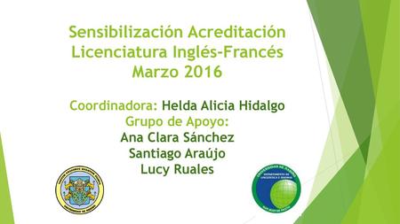 Sensibilización Acreditación Licenciatura Inglés-Francés Marzo 2016 Coordinadora: Helda Alicia Hidalgo Grupo de Apoyo: Ana Clara Sánchez Santiago Araújo.
