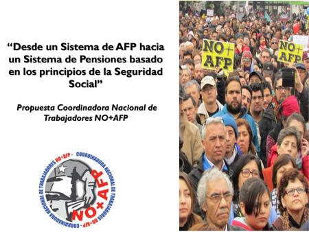 “Desde un Sistema de AFP hacia un Sistema de Pensiones basado en los principios de la Seguridad Social” Propuesta Coordinadora Nacional de Trabajadores.