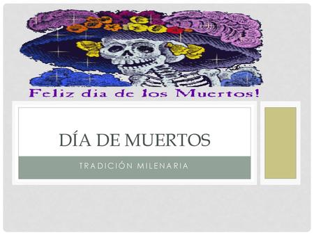 DÍA DE MUERTOS TRADICIÓN mILENARIA.