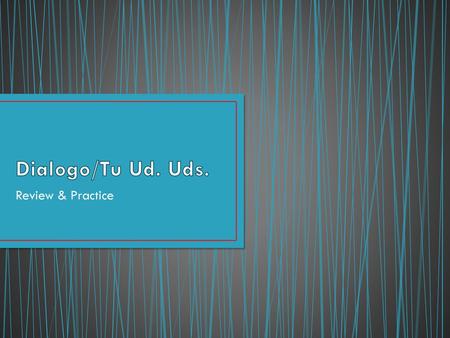 Dialogo/Tu Ud. Uds. Review & Practice.