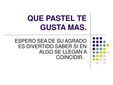 QUE PASTEL TE GUSTA MAS. ESPERO SEA DE SU AGRADO ES DIVERTIDO SABER SI EN ALGO SE LLEGAN A COINCIDIR.  