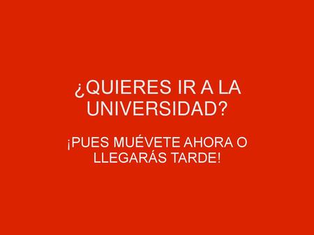 ¿QUIERES IR A LA UNIVERSIDAD?