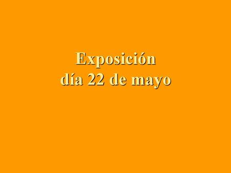 Exposición día 22 de mayo.