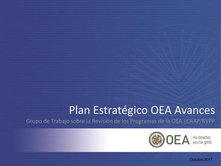 Plan Estratégico OEA Avances Grupo de Trabajo sobre la Revisión de los Programas de la OEA |CAAP/RVPP Octubre 2017.
