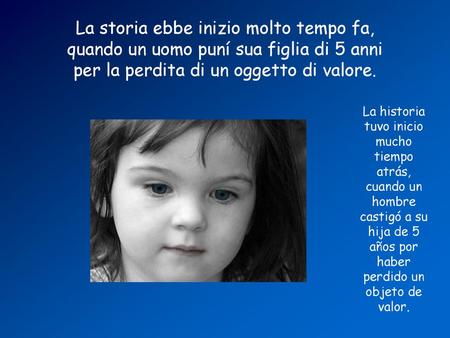 La storia ebbe inizio molto tempo fa, quando un uomo puní sua figlia di 5 anni per la perdita di un oggetto di valore. La historia tuvo inicio mucho tiempo.