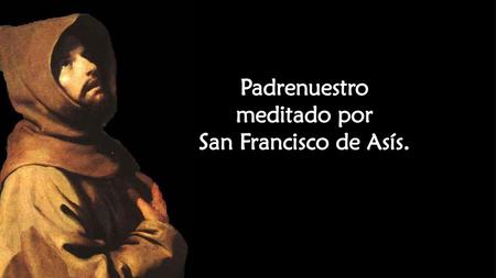 Padrenuestro meditado por San Francisco de Asís..