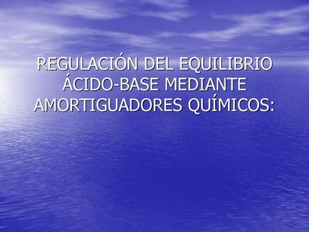 REGULACIÓN DEL EQUILIBRIO ÁCIDO-BASE MEDIANTE AMORTIGUADORES QUÍMICOS: