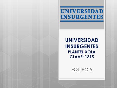 UNIVERSIDAD INSURGENTES PLANTEL XOLA CLAVE: 1315