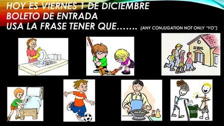 Hoy es Viernes 1 de diciembre Boleto de entrada Usa la frase tener que……. (any conjugation not only “yo”)