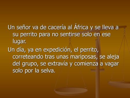Un señor va de cacería al África y se lleva a su perrito para no sentirse solo en ese lugar. Un día, ya en expedición, el perrito, correteando tras unas.