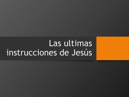 Las ultimas instrucciones de Jesús