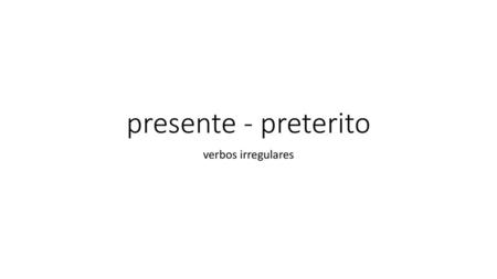 Presente - preterito verbos irregulares.
