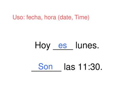 Hoy ____ lunes. ______ las 11:30.