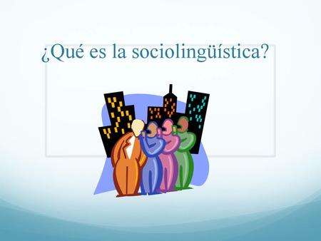 ¿Qué es la sociolingüística?