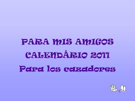 PARA MIS AMIGOS CALENDÁRIO 2011 Para los cazadores.
