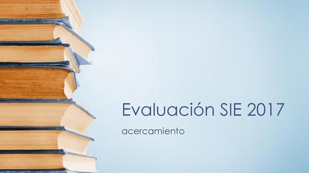 Evaluación SIE 2017 acercamiento.