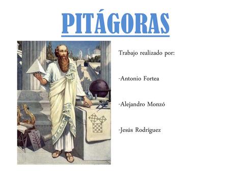 PITÁGORAS Trabajo realizado por: -Antonio Fortea -Alejandro Monzó