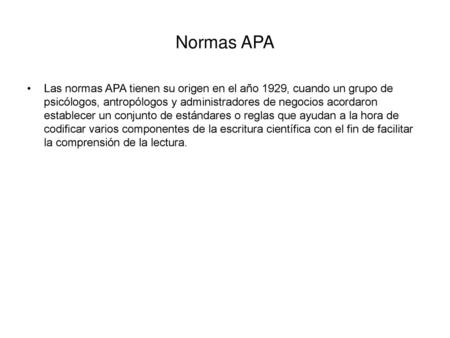 Normas APA Las normas APA tienen su origen en el año 1929, cuando un grupo de psicólogos, antropólogos y administradores de negocios acordaron establecer.