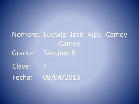 Nombre: Ludwig José Ajpú Camey Camey Grado: Séptimo B