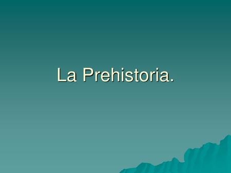 La Prehistoria..