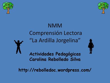 NMM Comprensión Lectora “La Ardilla Jorgelina” Actividades Pedagógicas Carolina Rebolledo Silva http://rebolledoc.wordpress.com/