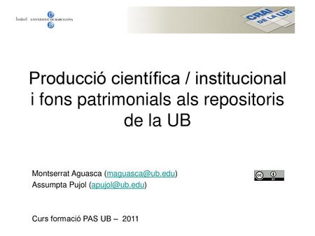 Producció científica / institucional i fons patrimonials als repositoris de la UB Montserrat Aguasca (maguasca@ub.edu) Assumpta Pujol (apujol@ub.edu) Curs.