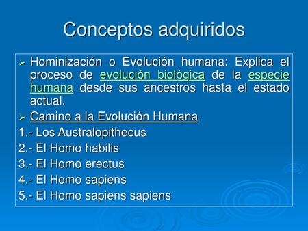 Conceptos adquiridos Hominización o Evolución humana: Explica el proceso de evolución biológica de la especie humana desde sus ancestros hasta el estado.