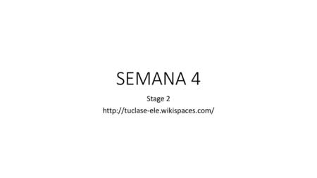 Stage 2 http://tuclase-ele.wikispaces.com/ SEMANA 4 Stage 2 http://tuclase-ele.wikispaces.com/