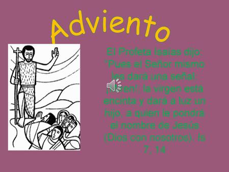 Adviento El Profeta Isaías dijo: “Pues el Señor mismo les dará una señal: ¡Miren!; la virgen está encinta y dará a luz un hijo, a quien le pondrá el nombre.