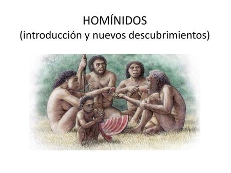 HOMÍNIDOS (introducción y nuevos descubrimientos)