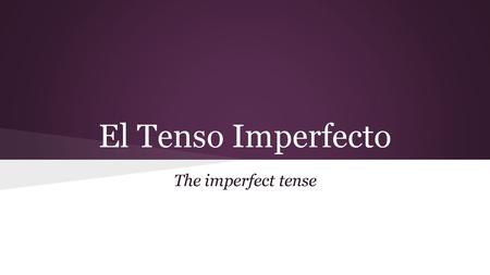 El Tenso Imperfecto The imperfect tense.