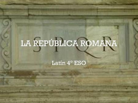 LA REPÚBLICA ROMANA Latín 4º ESO.