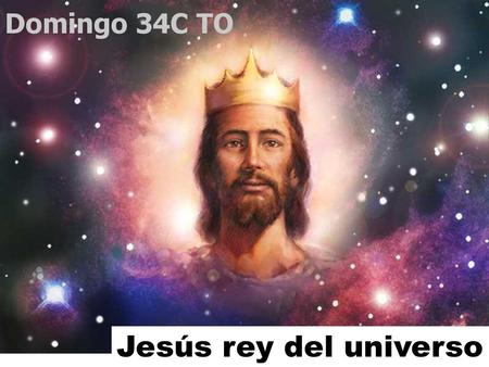 Domingo 34C TO Jesús rey del universo.