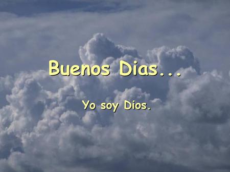 Buenos Dias...	 Yo soy Dios..