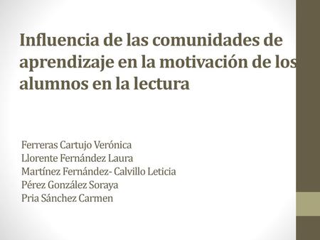 Influencia de las comunidades de aprendizaje en la motivación de los alumnos en la lectura Ferreras Cartujo Verónica Llorente Fernández Laura Martínez.
