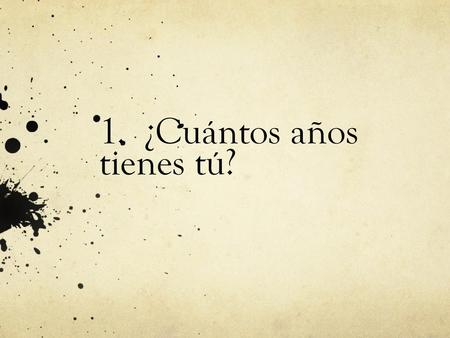 1. ¿Cuántos años tienes tú?
