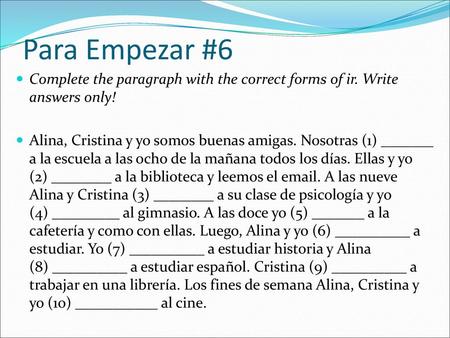 Para Empezar #6 Complete the paragraph with the correct forms of ir. Write answers only! Alina, Cristina y yo somos buenas amigas. Nosotras (1) _______.