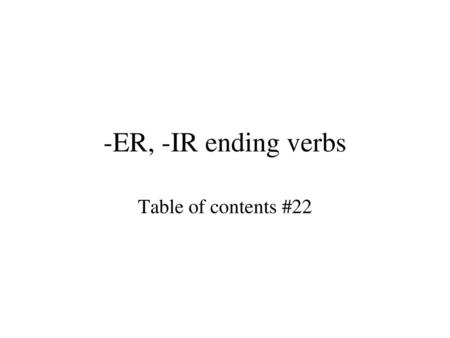-ER, -IR ending verbs Table of contents #22.