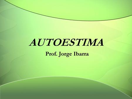 AUTOESTIMA Prof. Jorge Ibarra.